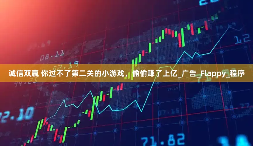 诚信双赢 你过不了第二关的小游戏，偷偷赚了上亿_广告_Flappy_程序