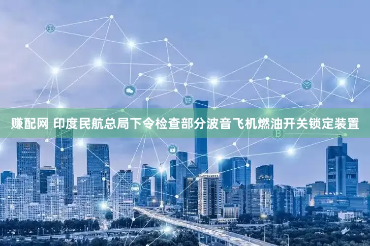 赚配网 印度民航总局下令检查部分波音飞机燃油开关锁定装置