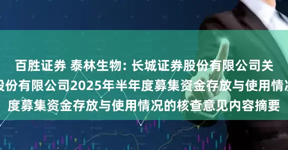 百胜证券 泰林生物: 长城证券股份有限公司关于浙江泰林生物技术股份有限公司2025年半年度募集资金存放与使用情况的核查意见内容摘要