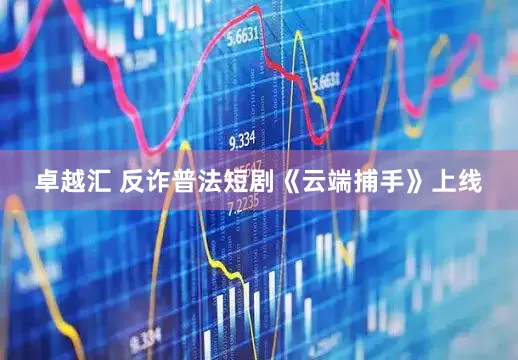 卓越汇 反诈普法短剧《云端捕手》上线