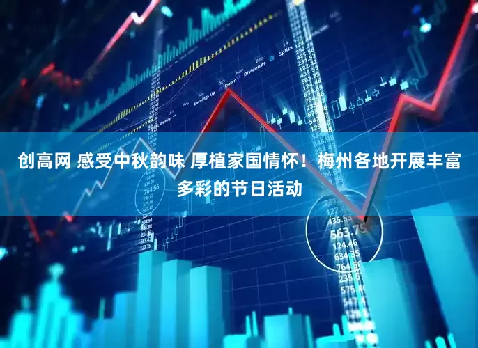 创高网 感受中秋韵味 厚植家国情怀！梅州各地开展丰富多彩的节日活动